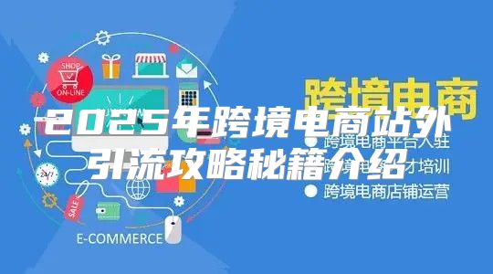 2025年跨境电商站外引流攻略秘籍介绍