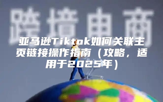 亚马逊Tiktok如何关联主页链接操作指南攻略，适用于2025年