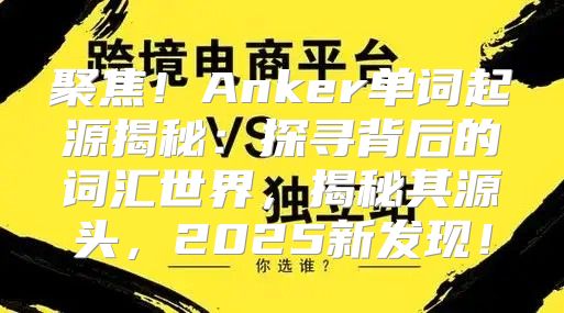 聚焦！Anker单词起源揭秘：探寻背后的词汇世界，揭秘其源头，2025新发现！