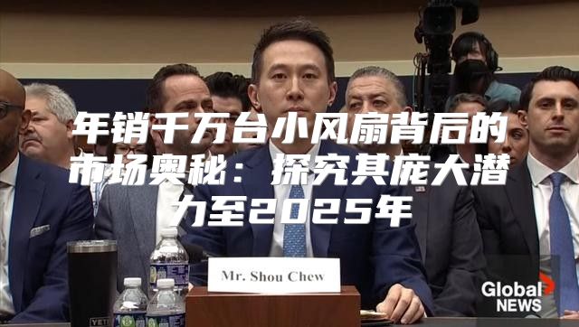 年销千万台小风扇背后的市场奥秘：探究其庞大潜力至2025年