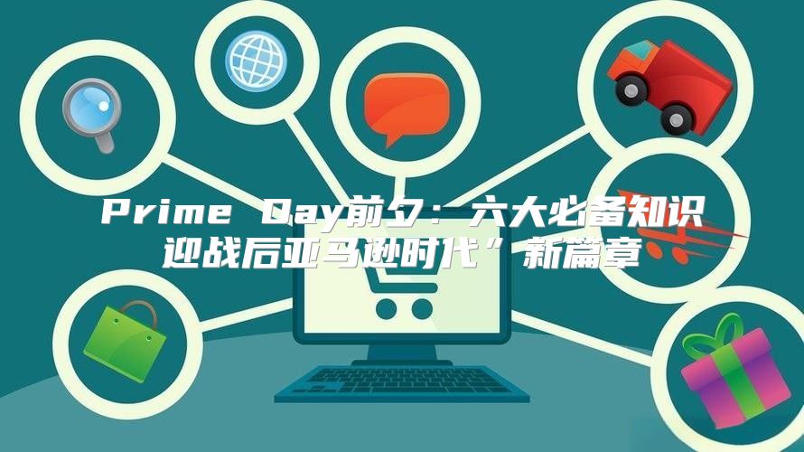 Prime Day前夕：六大必备知识迎战后亚马逊时代”新篇章