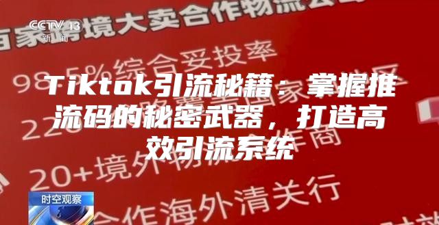 Tiktok引流秘籍：掌握推流码的秘密武器，打造高效引流系统