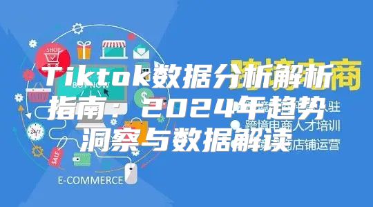 Tiktok数据分析解析指南：2025年趋势洞察与数据解读