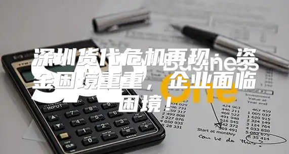 深圳货代危机再现：资金困境重重，企业面临困境！