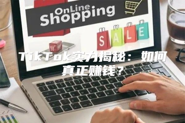 TikTok实力揭秘：如何真正赚钱？