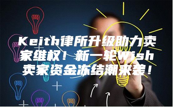 Keith律所升级助力卖家维权！新一轮Wish卖家资金冻结潮来袭！