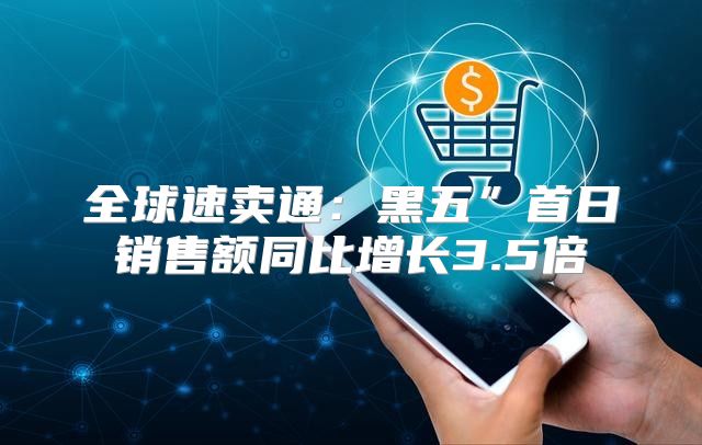 全球速卖通：黑五”首日销售额同比增长3.5倍