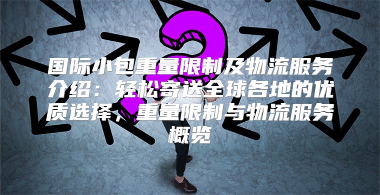 国际小包重量限制及物流服务介绍：轻松寄送全球各地的优质选择，重量限制与物流服务概览