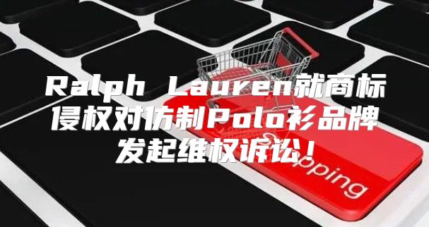 Ralph Lauren就商标侵权对仿制Polo衫品牌发起维权诉讼！
