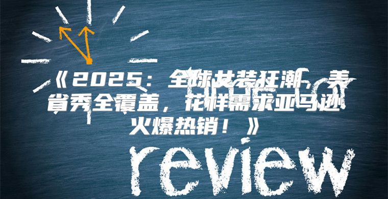 2025全球女装狂潮，美省秀全覆盖，花样需求亚马逊火爆热销！