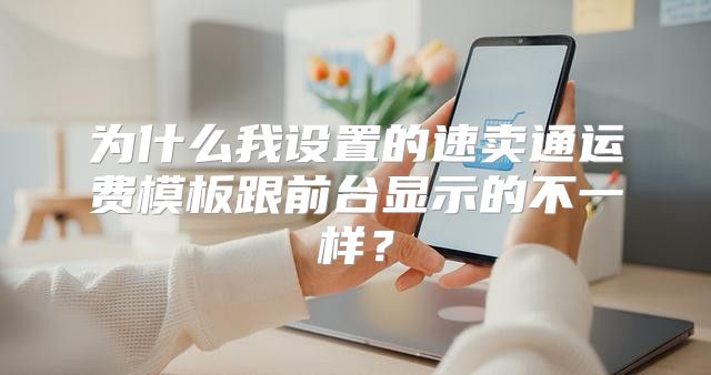为什么我设置的速卖通运费模板跟前台显示的不一样？