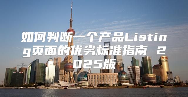 如何判断一个产品Listing页面的优劣标准指南 2025版