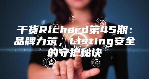 干货Richard第45期：品牌力筑，Listing安全的守护秘诀