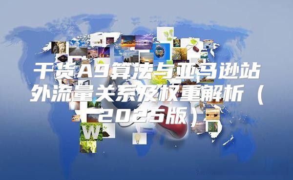 干货A9算法与亚马逊站外流量关系及权重解析2025版