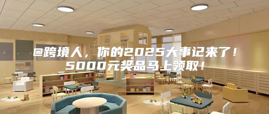 @跨境人，你的2025大事记来了！5000元奖品马上领取！