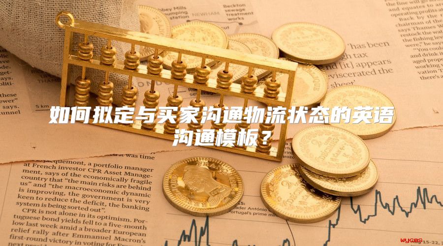 如何拟定与买家沟通物流状态的英语沟通模板？