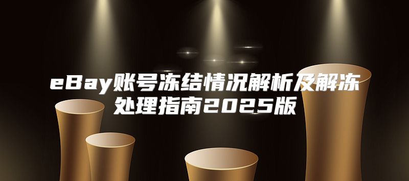 eBay账号冻结情况解析及解冻处理指南2025版