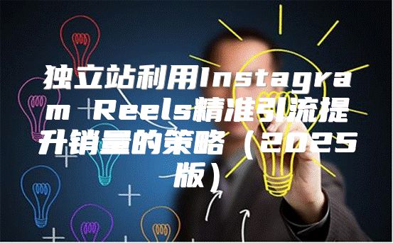 独立站利用Instagram Reels精准引流提升销量的策略2025版