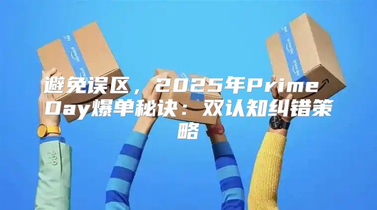避免误区，2025年Prime Day爆单秘诀：双认知纠错策略