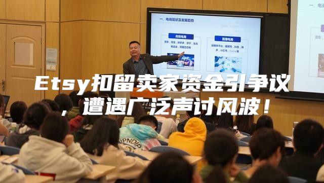 Etsy扣留卖家资金引争议，遭遇广泛声讨风波！