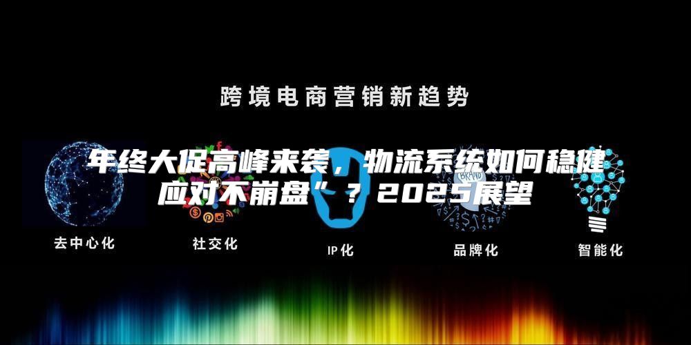 年终大促高峰来袭，物流系统如何稳健应对不崩盘”？2025展望
