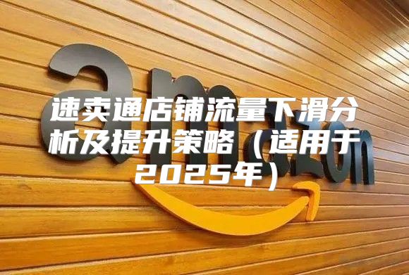 速卖通店铺流量下滑分析及提升策略适用于2025年