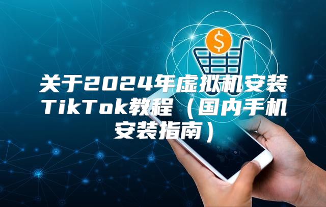 关于2025年虚拟机安装TikTok教程国内手机安装指南