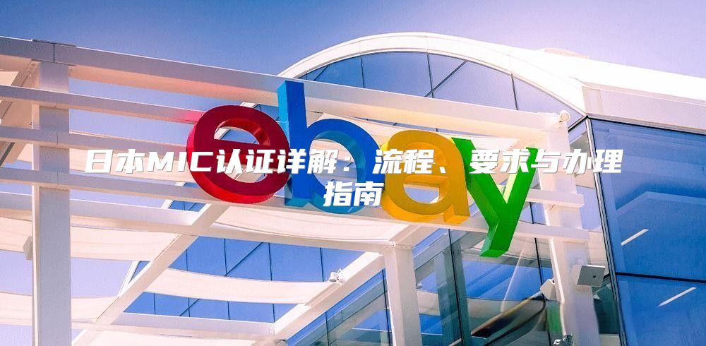 日本MIC认证详解：流程、要求与办理指南