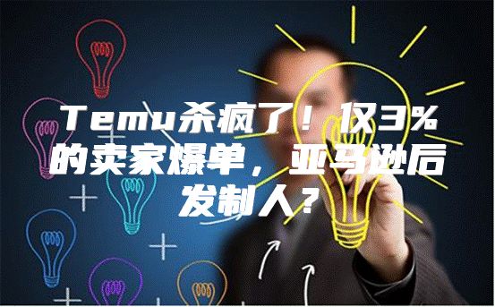 Temu杀疯了！仅3%的卖家爆单，亚马逊后发制人？