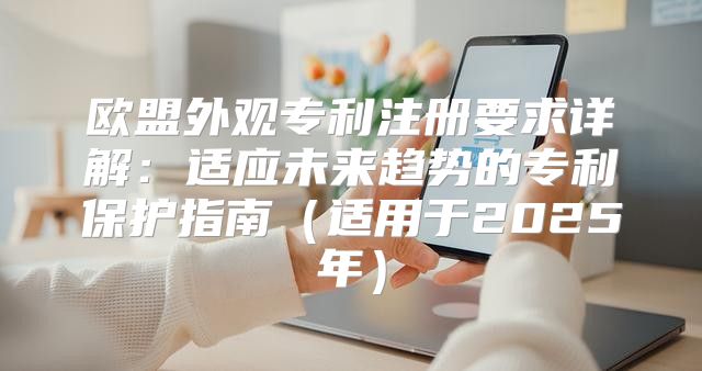欧盟外观专利注册要求详解：适应未来趋势的专利保护指南适用于2025年