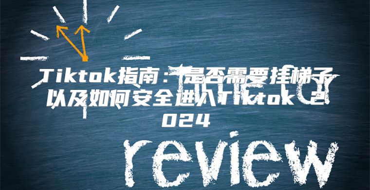 Tiktok指南：是否需要挂梯子以及如何安全进入Tiktok 2025