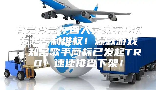 有完没完！国人卖家第4次发起专利维权！爆款游戏、知名歌手商标已发起TRO！速速排查下架！