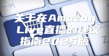 关于在Amazon Live直播的建议指南2025版
