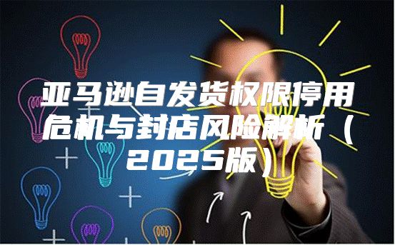 亚马逊自发货权限停用危机与封店风险解析2025版