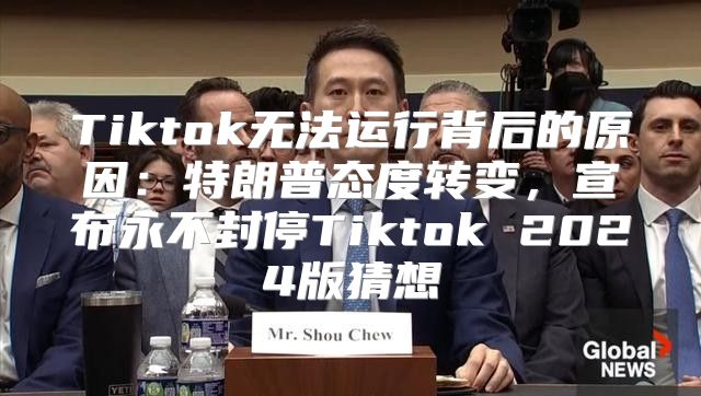 Tiktok无法运行背后的原因：特朗普态度转变，宣布永不封停Tiktok 2025版猜想
