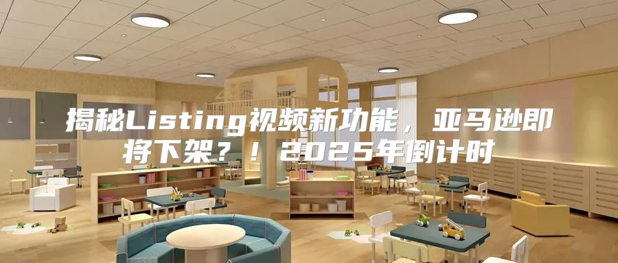 揭秘Listing视频新功能，亚马逊即将下架？！2025年倒计时