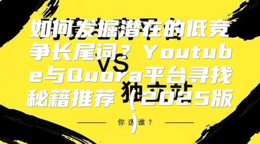 如何发掘潜在的低竞争长尾词？Youtube与Quora平台寻找秘籍推荐2025版