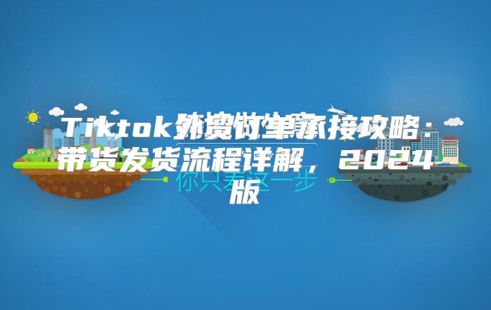 Tiktok外贸订单承接攻略：带货发货流程详解，2025版