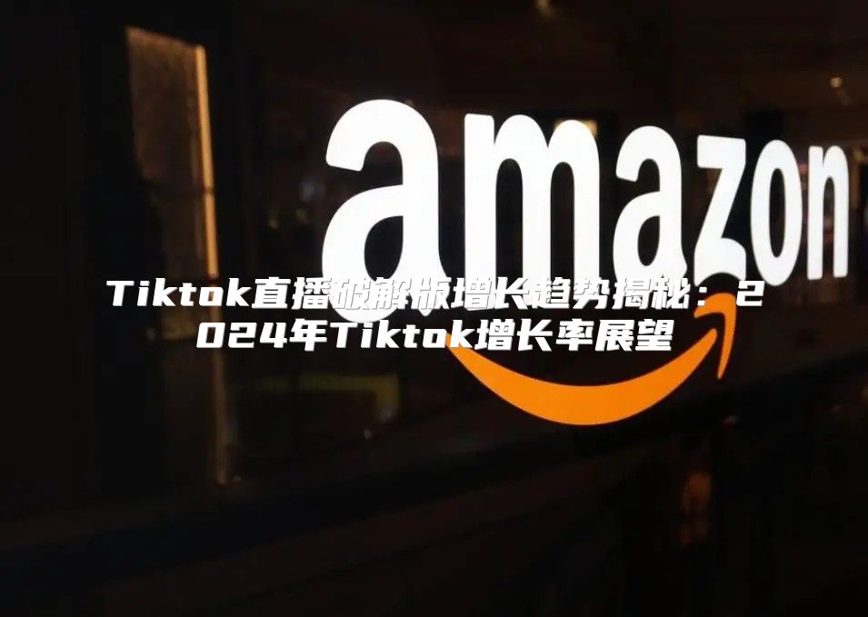 Tiktok直播破解版增长趋势揭秘：2025年Tiktok增长率展望
