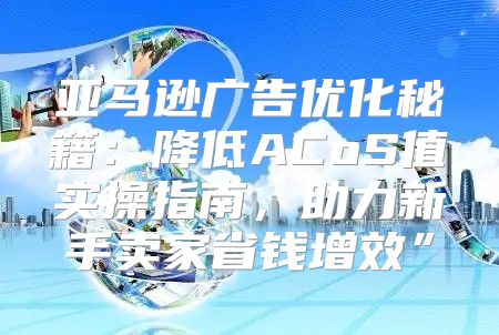 亚马逊广告优化秘籍：降低ACoS值实操指南，助力新手卖家省钱增效”