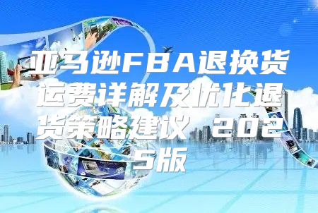 亚马逊FBA退换货运费详解及优化退货策略建议 2025版