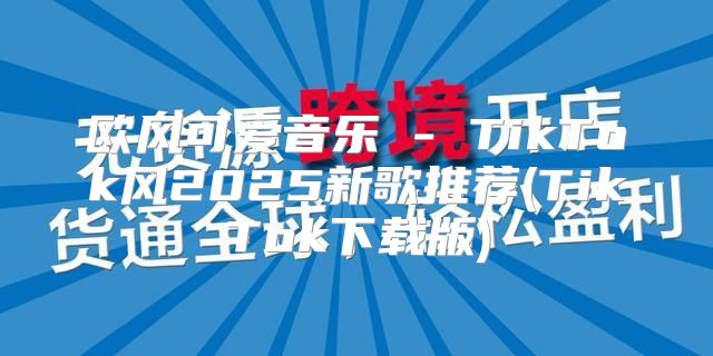 欧风可爱音乐 - TikTok风2025新歌推荐(TikTok下载版)