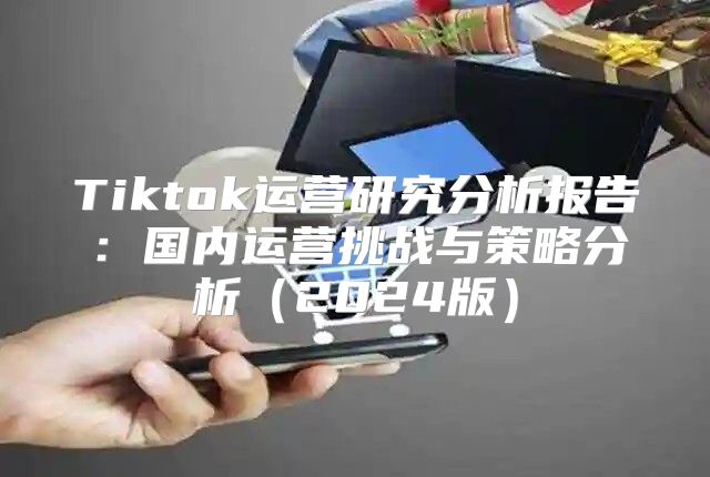Tiktok运营研究分析报告：国内运营挑战与策略分析2025版