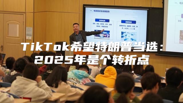 TikTok希望特朗普当选：2025年是个转折点