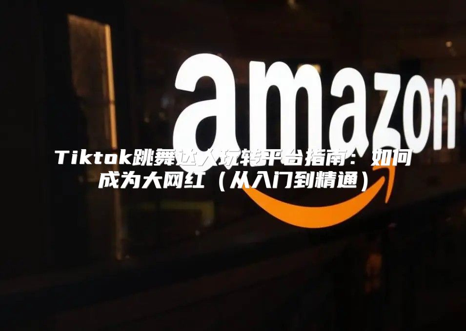 Tiktok跳舞达人玩转平台指南：如何成为大网红从入门到精通