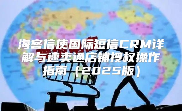 海客信使国际短信CRM详解与速卖通店铺授权操作指南2025版