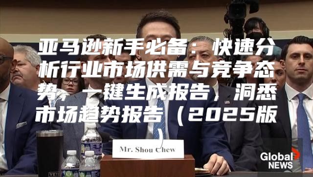 亚马逊新手必备：快速分析行业市场供需与竞争态势，一键生成报告，洞悉市场趋势报告2025版