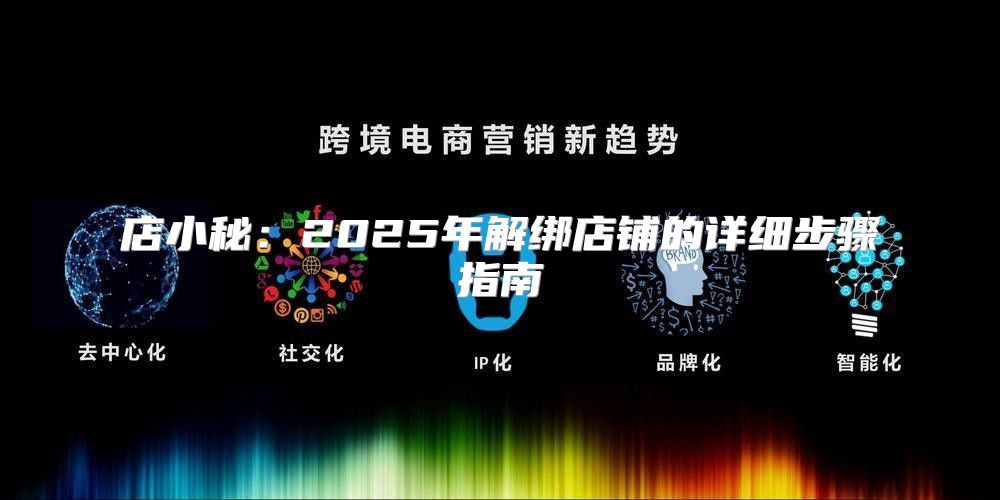 店小秘：2025年解绑店铺的详细步骤指南
