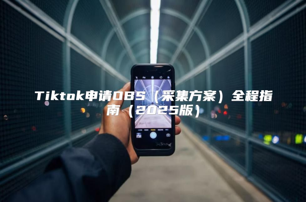 Tiktok申请OBS采集方案全程指南2025版