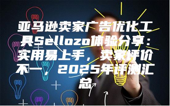 亚马逊卖家广告优化工具Sellozo体验分享：实用易上手，卖家评价不一，2025年评测汇总